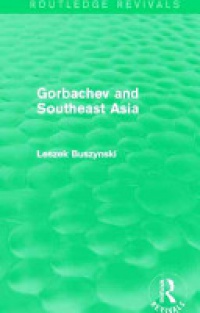 Leszek Buszynski - Gorbachev and Southeast Asia (Routledge Revivals)