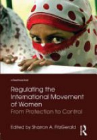 Sharron FitzGerald - Regulating the International Movement of Women: From Protection to Control