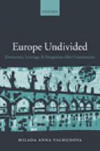 Vachudova M. A. - Europe Undivided: Democracy, Leverage & Integration After Communism