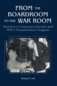 Holl R. E. - From the Boardroom to the War Room: America's Corporate Liberals and FDR's Preparedness Program