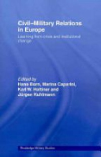 Hans Born,Marina Caparini,Karl Haltiner,Jürgen Kuhlmann - Civil-Military Relations in Europe: Learning from Crisis and Institutional Change