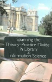Crowley B. - Spanning the Theory-Practice Divide in Library & Information Science