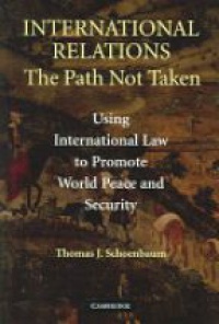 Schoenbaum T. J. - International Relations - The Path Not Taken: Using International Law to Promote World Peace and Security