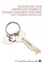 Success on your Certificate Course in English Language Teaching: A guide to becoming a teacher in ELT/TESOL