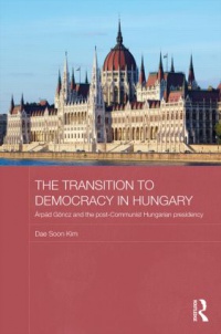 Dae Soon Kim - The Transition to Democracy in Hungary: Árpád Göncz and the Post-Communist Hungarian Presidency