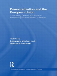 Leonardo Morlino, Wojciech Sadurski - Democratization and the European Union: Comparing Central and Eastern European Post-Communist Countries