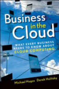 Michael H. Hugos,Derek Hulitzky - Business in the Cloud: What Every Business Needs to Know About Cloud Computing