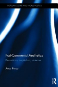 Anca M. Pusca - Post-Communist Aesthetics: Revolutions, capitalism, violence