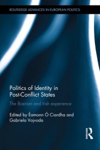 Éamonn Ó Ciardha, Gabriela Vojvoda - Politics of Identity in Post-Conflict States: The Bosnian and Irish experience