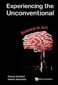 Schubert Theresa,Adamatzky Andrew - Experiencing The Unconventional: Science In Art