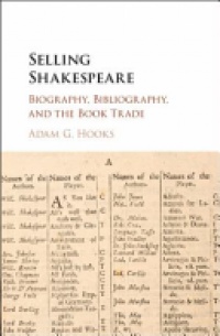 Adam G. Hooks - Selling Shakespeare: Biography, Bibliography, and the Book Trade