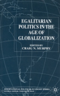 Craig N. Murphy - Egalitarian Politics in the Age of Globalization