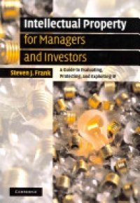 Steven J. Frank - Intellectual Property for Managers and Investors: A Guide to Evaluating, Protecting and Exploiting IP