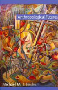 Michael M. J. Fischer - Anthropological Futures