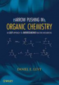 Daniel E. Levy - Arrow-Pushing in Organic Chemistry: An Easy Approach to Understanding Reaction Mechanisms