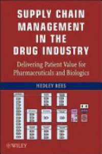 Hedley Rees - Supply Chain Management in the Drug Industry: Delivering Patient Value for Pharmaceuticals and Biologics
