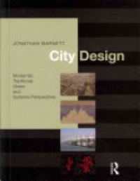 Jonathan Barnett - City Design: Modernist, Traditional, Green and Systems Perspectives