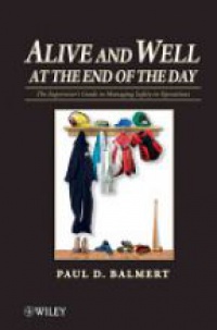 Paul D. Balmert - Alive and Well at the End of the Day: The Supervisor's Guide to Managing Safety in Operations