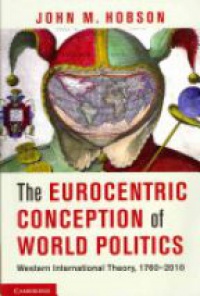 Hobson J. - The Eurocentric Conception of World Politics: Western International Theory, 1760-2010