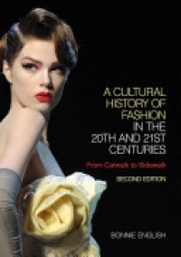 Bonnie English - A Cultural History of Fashion in the 20th and 21st Centuries: From Catwalk to Sidewalk