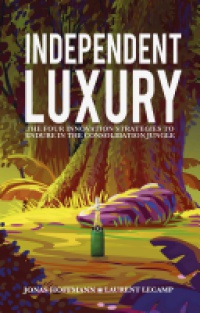 Laurent Lecamp - Independent Luxury: The Four Innovation Strategies To Endure In The Consolidation Jungle