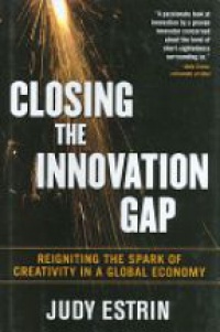 Estrin J. - Closing the Innovation Gap: Reigniting the Spark of Creativity in a Global Economy
