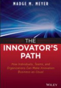 The Innovator?s Path: How Individuals, Teams, and Organizations Can Make Innovation Business–as–Usual