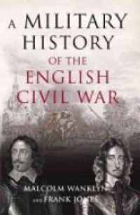 Malcolm Wanklyn,Frank Jones - A Military History of the English Civil War: 1642-1649