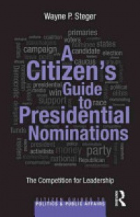 Wayne P. Steger - A Citizen's Guide to Presidential Nominations: The Competition for Leadership