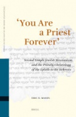 You are a Priest Forever: Second Temple Jewish Messianism and the Priestly Christology of the Epistle to the Hebrews