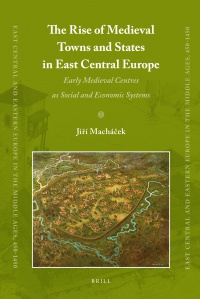 Jiří Macháček - The Rise of Medieval Towns and States in East Central Europe: Early Medieval Centres as Social and Economic Systems