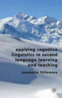 Littlemore J. - Applying Cognitive Linguistics to Second Language Learning and Teaching