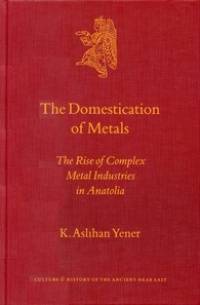 K. Aslihan Yener - The Domestication of Metals: The Rise of Complex Metal Industries in Anatolia