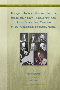 Toyoda T. - Theory and Politics of the Law of Nations: Political Bias in International Law Discourse of Seven German Court Councilors in the Seventeenth and Eighteenth Centuries