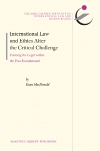 Macdonald E. - International Law and Ethics After the Critical Challenge: Framing the Legal within the Post-Foundational
