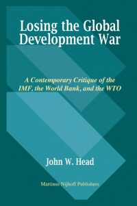 Head J.W. - Losing the Global Development War: A Contemporary Critique of the IMF, the World Bank and the WTO