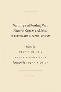 Brad E. Kelle - Writing and Reading War:  Rhetoric, Gender, and Ethics in Biblical and Modern Contexts 