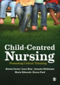Bernie Carter,Lucy Bray,Annette Dickinson,Maria Edwards,Karen Ford - Child-Centred Nursing: Promoting Critical Thinking