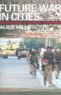 Alice Hills - Future War In Cities: Rethinking a Liberal Dilemma