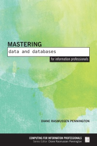 Diane Rasmussen Pennington - Mastering Data and Databases for Information Professionals