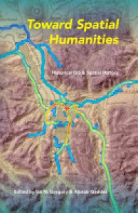 Ian N. Gregory,Alistair Geddes - Toward Spatial Humanities: Historical GIS and Spatial History