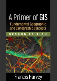 Francis Harvey - A Primer of GIS, Second Edition: Fundamental Geographic and Cartographic Concepts