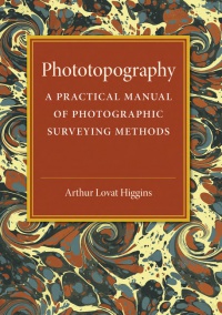 Arthur Lovat Higgins - Phototopography: A Practical Manual of Photographic Surveying Methods