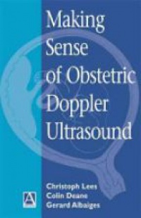 Christoph Lees,Gerard Albaiges,Colin Deane - Making Sense of Obstetric Doppler Ultrasound: A Hands-On Guide