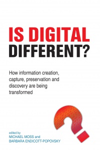 Michael Moss,Barbara Endicott-Popovsky - Is Digital Different?: How information creation, capture, preservation and discovery are being transformed