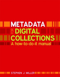 Stephen J Miller - Metadata for Digital Collections: A How-to-do-it Manual