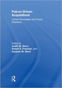 Judith M. Nixon,Robert S. Freeman,Suzanne M. Ward - Patron-Driven Acquisitions: Current Successes and Future Directions