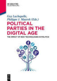 Guy Lachapelle,Philippe J. Maarek - Political Parties in the Digital Age: The Impact of New Technologies in Politics