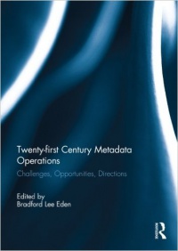 Bradford Lee Eden - Twenty-first Century Metadata Operations: Challenges, Opportunities, Directions