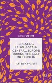 Kamusella T. - Creating Languages in Central Europe During the Last Millennium